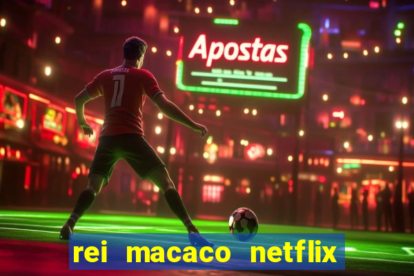 rei macaco netflix 3 temporada